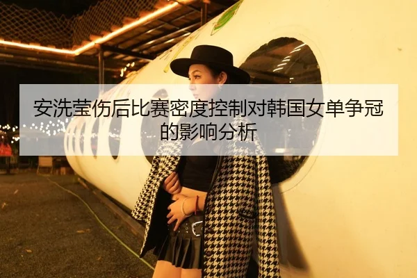 安洗莹伤后比赛密度控制对韩国女单争冠的影响分析