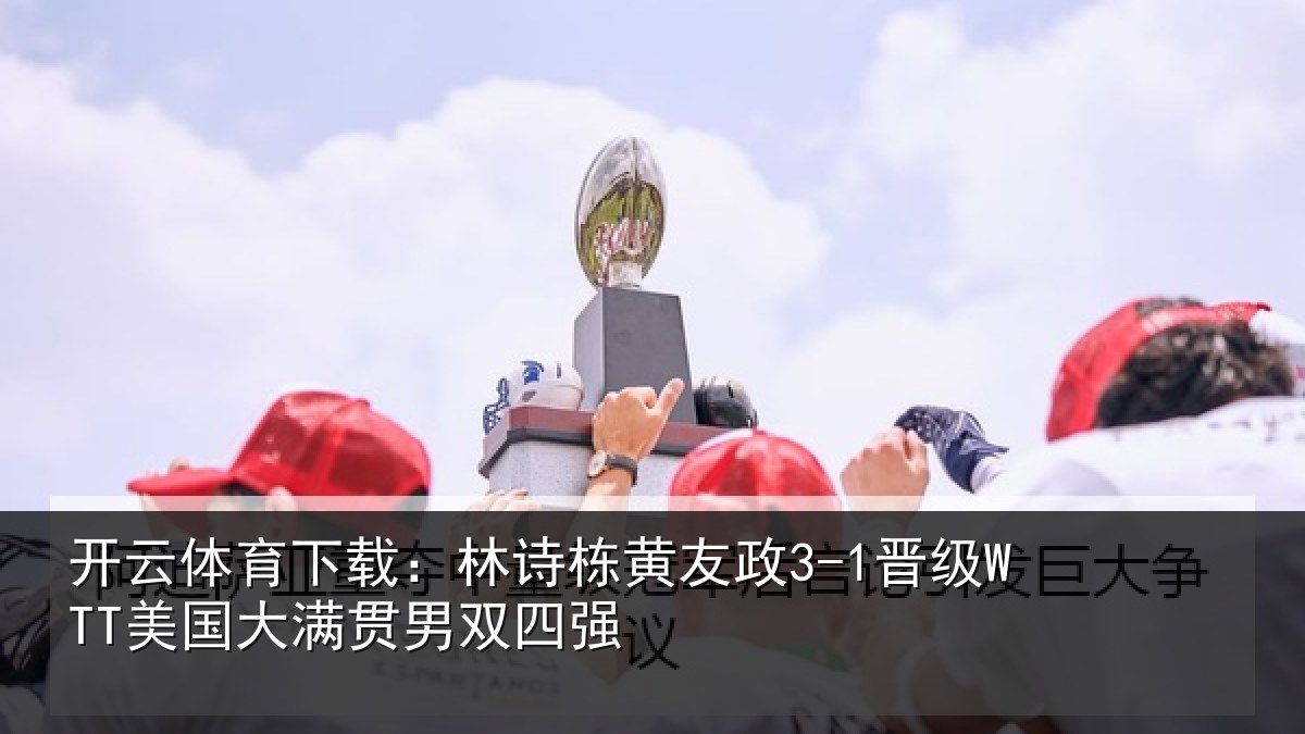 开云体育下载：林诗栋黄友政3-1晋级WTT美国大满贯男双四强