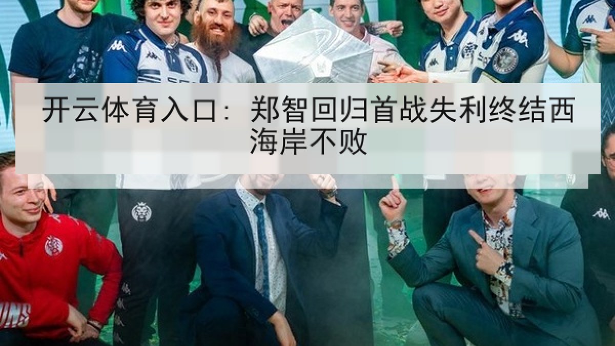 开云体育入口: 郑智回归首战失利终结西海岸不败 开云体育入口: 郑智回归首战失利终结西海岸不败