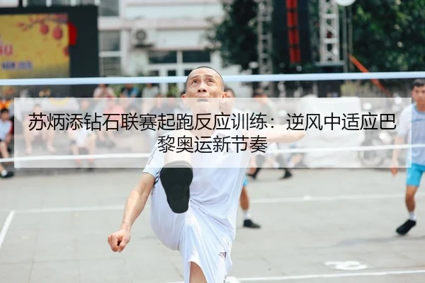 苏炳添钻石联赛起跑反应训练：逆风中适应巴黎奥运新节奏