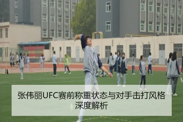 张伟丽UFC赛前称重状态与对手击打风格深度解析