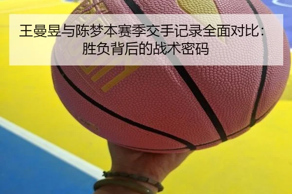 王曼昱与陈梦本赛季交手记录全面对比：胜负背后的战术密码
