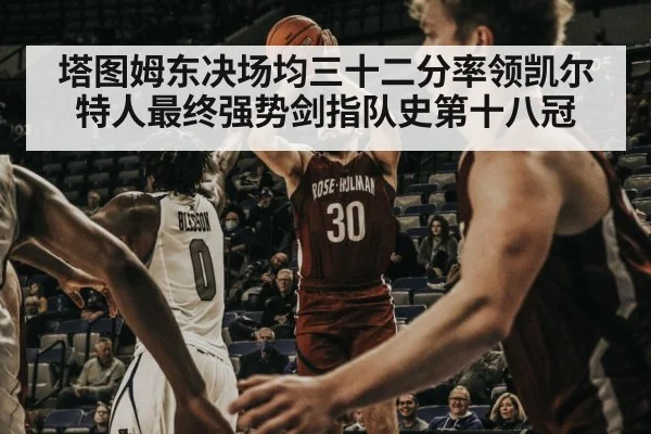 塔图姆东决场均三十二分率领凯尔特人最终强势剑指队史第十八冠