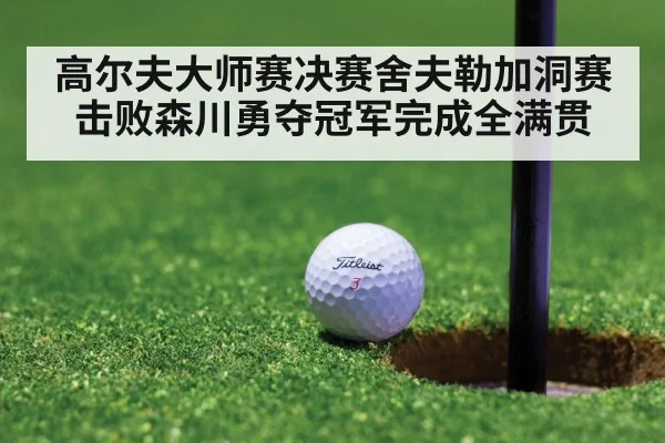 高尔夫大师赛决赛舍夫勒加洞赛击败森川勇夺冠军完成全满贯