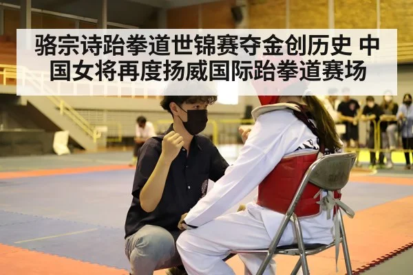 骆宗诗跆拳道世锦赛夺金创历史 中国女将再度扬威国际跆拳道赛场
