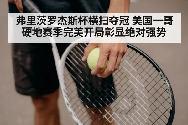 弗里茨罗杰斯杯横扫夺冠 美国一哥硬地赛季完美开局彰显绝对强势