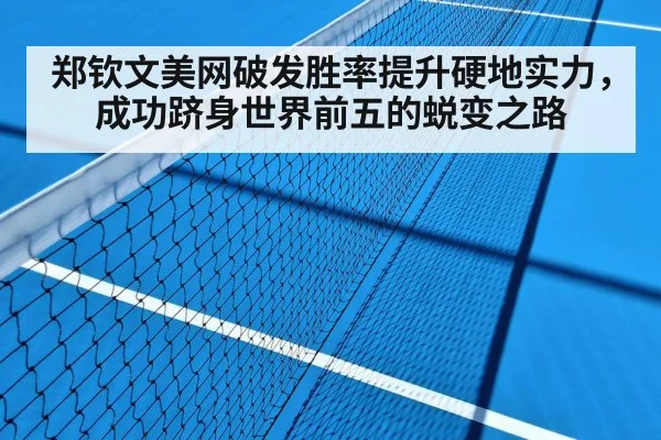 郑钦文美网破发胜率提升硬地实力，成功跻身世界前五的蜕变之路