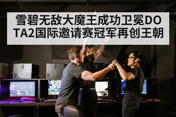 雪碧无敌大魔王成功卫冕DOTA2国际邀请赛冠军再创王朝
