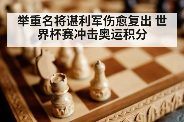 举重名将谌利军伤愈复出 世界杯赛冲击奥运积分