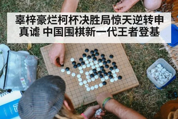 辜梓豪烂柯杯决胜局惊天逆转申真谑 中国围棋新一代王者登基
