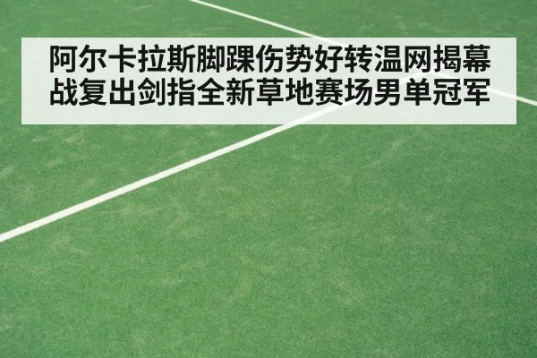 阿尔卡拉斯脚踝伤势好转温网揭幕战复出剑指全新草地赛场男单冠军