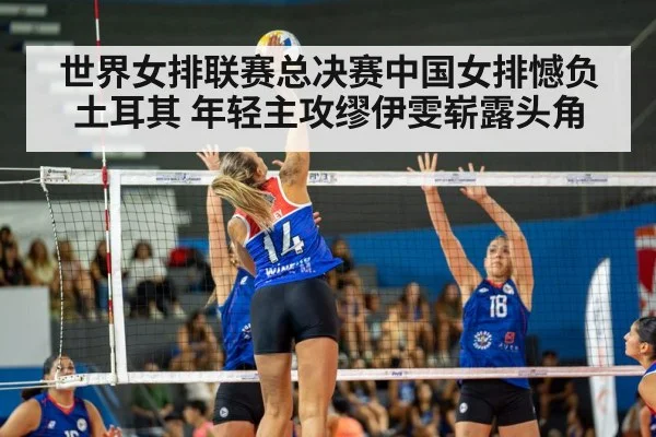 世界女排联赛总决赛中国女排憾负土耳其 年轻主攻缪伊雯崭露头角